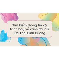 Tìm kiếm thông tin và trình bày về vành đai núi lửa Thái Bình Dương
