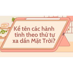 Kể tên các hành tinh theo thứ tự xa dần Mặt Trời? - Địa lý lớp 6