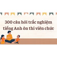300 câu hỏi trắc nghiệm tiếng Anh ôn thi viên chức có đáp án 2024