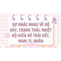 Sự khác nhau về độ dày, trạng thái, nhiệt độ giữa vỏ Trái Đất, man-ti, nhân