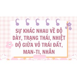 Sự khác nhau về độ dày, trạng thái, nhiệt độ giữa vỏ Trái Đất, man-ti, nhân