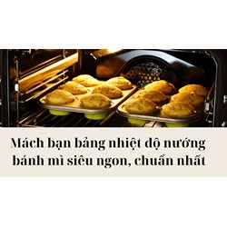 Mách bạn bảng nhiệt độ nướng bánh mì siêu ngon, chuẩn nhất