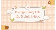 Bài tập Tiếng Anh lớp 3 Unit 1 Hello có đáp án chi tiết nhất