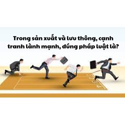 Trong sản xuất và lưu thông, cạnh tranh lành mạnh, đúng pháp luật là?