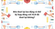 Bên thuê lại lao động có thể ký hợp đồng với NLĐ đã thuê lại không?
