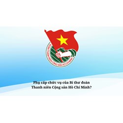 Phụ cấp chức vụ của Bí thư đoàn Thanh niên Cộng sản Hồ Chí Minh?