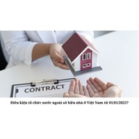 Điều kiện tổ chức nước ngoài sở hữu nhà ở Việt Nam từ 01/01/2025?