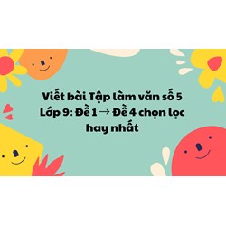 Viết bài Tập làm văn số 5 Lớp 9: Đề 1 → Đề 4 chọn lọc hay nhất