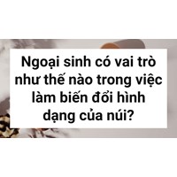 Ngoại sinh có vai trò như thế nào trong việc làm biến đổi hình dạng của núi?