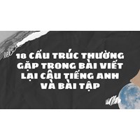 18 cấu trúc thường gặp trong bài viết lại câu Tiếng Anh và bài tập