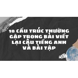 18 cấu trúc thường gặp trong bài viết lại câu Tiếng Anh và bài tập