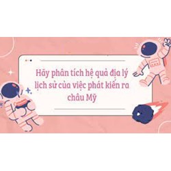 Phân tích hệ quả địa lí, lịch sử của việc C.Cô-lôm-bô phát kiến ra châu Mỹ