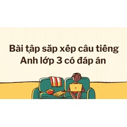 Bài tập sắp xếp câu tiếng Anh lớp 3 có đáp án mới nhất 2024