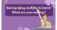 Bài tập tiếng Anh lớp 5 Unit 8 What are you reading? có đáp án