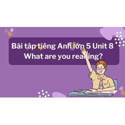 Bài tập tiếng Anh lớp 5 Unit 8 What are you reading? có đáp án
