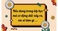 Nếu đang trong lớp học mà có động đất xảy ra, em sẽ làm gì ...