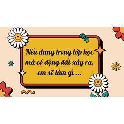Nếu đang trong lớp học mà có động đất xảy ra, em sẽ làm gì ...