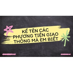 Kể tên các phương tiện giao thông mà em biết