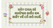 Hãy chia sẻ những điều em biết về Cố đô Huế.