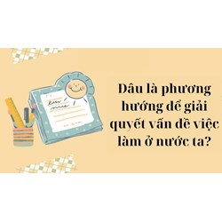 Đâu là phương hướng để giải quyết vấn đề việc làm ở nước ta?