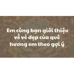 Em cùng bạn giới thiệu về vẻ đẹp của quê hương em theo gợi ý