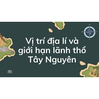 Vị trí địa lí và giới hạn lãnh thổ Tây Nguyên - Địa lý lớp 9