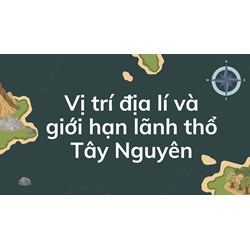 Vị trí địa lí và giới hạn lãnh thổ Tây Nguyên - Địa lý lớp 9