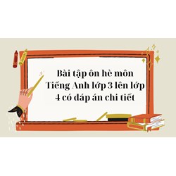Bài tập ôn hè môn Tiếng Anh lớp 3 lên lớp 4 có đáp án chi tiết