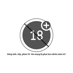 Đăng ảnh, clip, phim 18+ lên mạng bị phạt bao nhiêu năm tù?