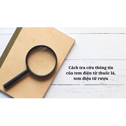 Cách tra cứu thông tin của tem điện tử thuốc lá, tem điện tử rượu