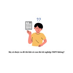 Mẹ có được ra đề thi khi có con thi tốt nghiệp THPT không?