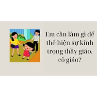 Em cần làm gì để thể hiện sự kính trọng thầy giáo, cô giáo?