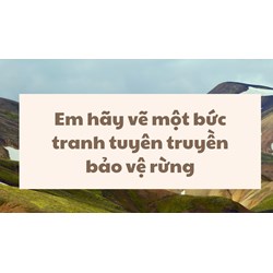 Em hãy vẽ một bức tranh tuyên truyền bảo vệ rừng