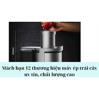 Mách bạn 12 thương hiệu máy ép trái cây uy tín, chất lượng cao