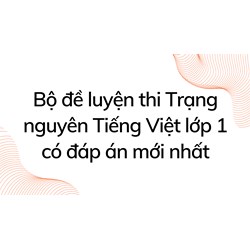 Bộ đề luyện thi Trạng nguyên Tiếng Việt lớp 1 có đáp án mới nhất