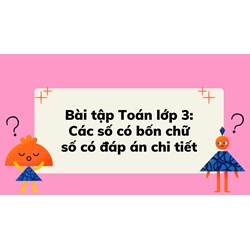 Bài tập Toán lớp 3: Các số có bốn chữ số có đáp án chi tiết