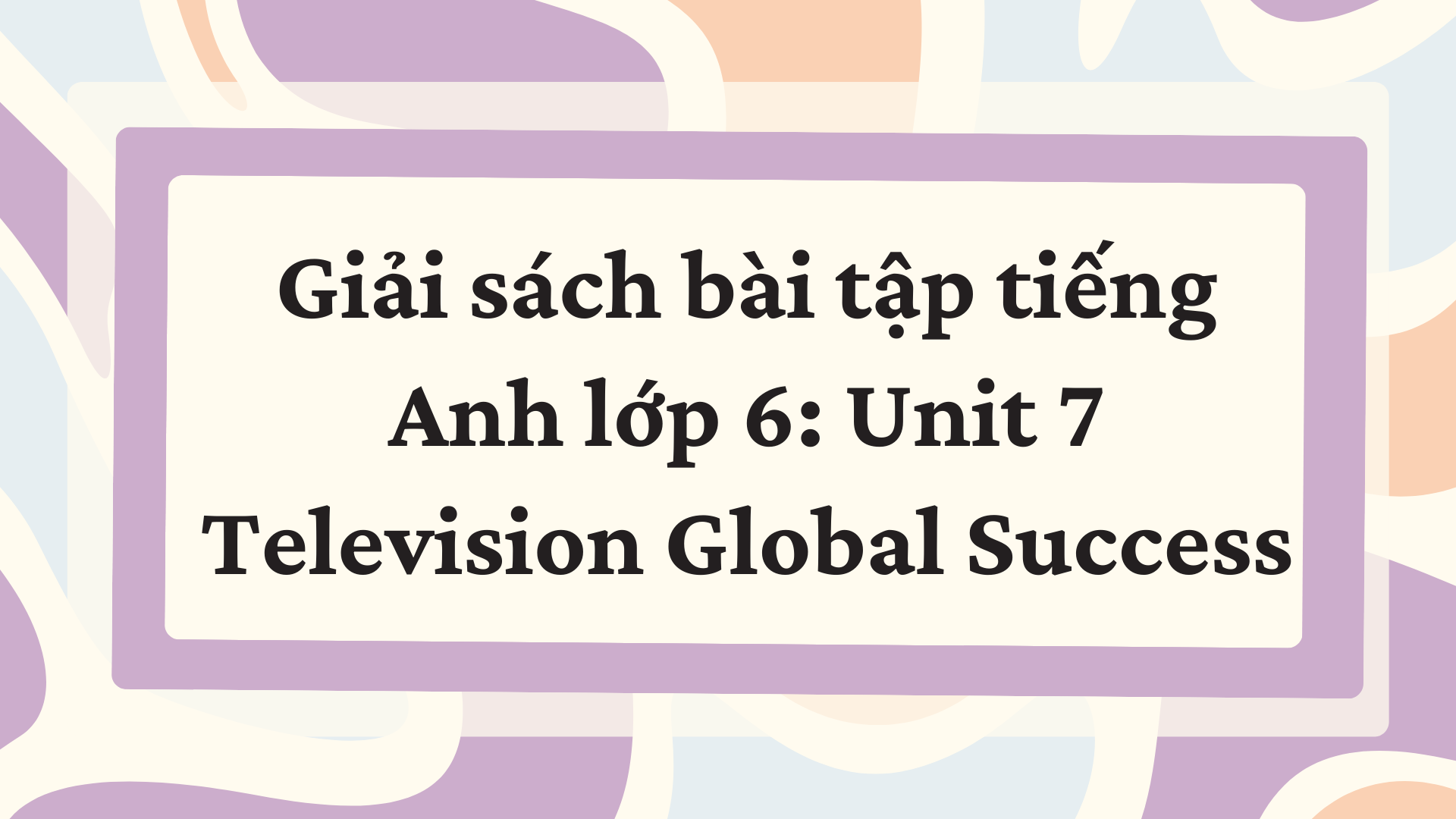 Giải sách bài tập tiếng Anh lớp 6: Unit 7 Television Global Success
