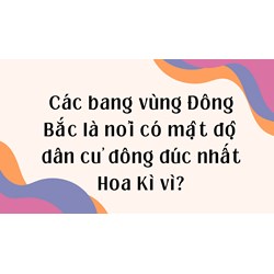 Các bang vùng Đông Bắc là nơi có mật độ dân cư đông đúc nhất Hoa Kì vì?