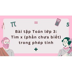 Bài tập Toán lớp 3: Tìm x (phần chưa biết) trong phép tính có đáp án