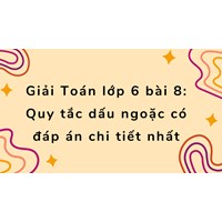 Giải Toán lớp 6 bài 8: Quy tắc dấu ngoặc có đáp án chi tiết nhất