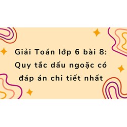 Giải Toán lớp 6 bài 8: Quy tắc dấu ngoặc có đáp án chi tiết nhất