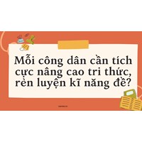 Mỗi công dân cần tích cực nâng cao tri thức, rèn luyện kĩ năng đề?