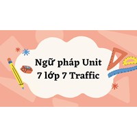 Ngữ pháp Unit 7 lớp 7 Traffic đầy đủ, chi tiết nhất