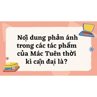 Nội dung phản ánh trong các tác phẩm của Mác Tuên thời kì cận đại là?
