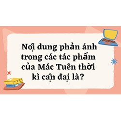 Nội dung phản ánh trong các tác phẩm của Mác Tuên thời kì cận đại là?