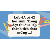 Lớp 6A có 42 học sinh. Trong đợt thi đua lập thành tích chào mừng ...