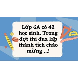Lớp 6A có 42 học sinh. Trong đợt thi đua lập thành tích chào mừng ...