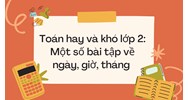 Toán hay và khó lớp 2: Một số bài tập về ngày, giờ, tháng có đáp án