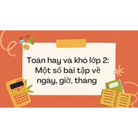 Toán hay và khó lớp 2: Một số bài tập về ngày, giờ, tháng có đáp án