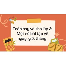Toán hay và khó lớp 2: Một số bài tập về ngày, giờ, tháng có đáp án
